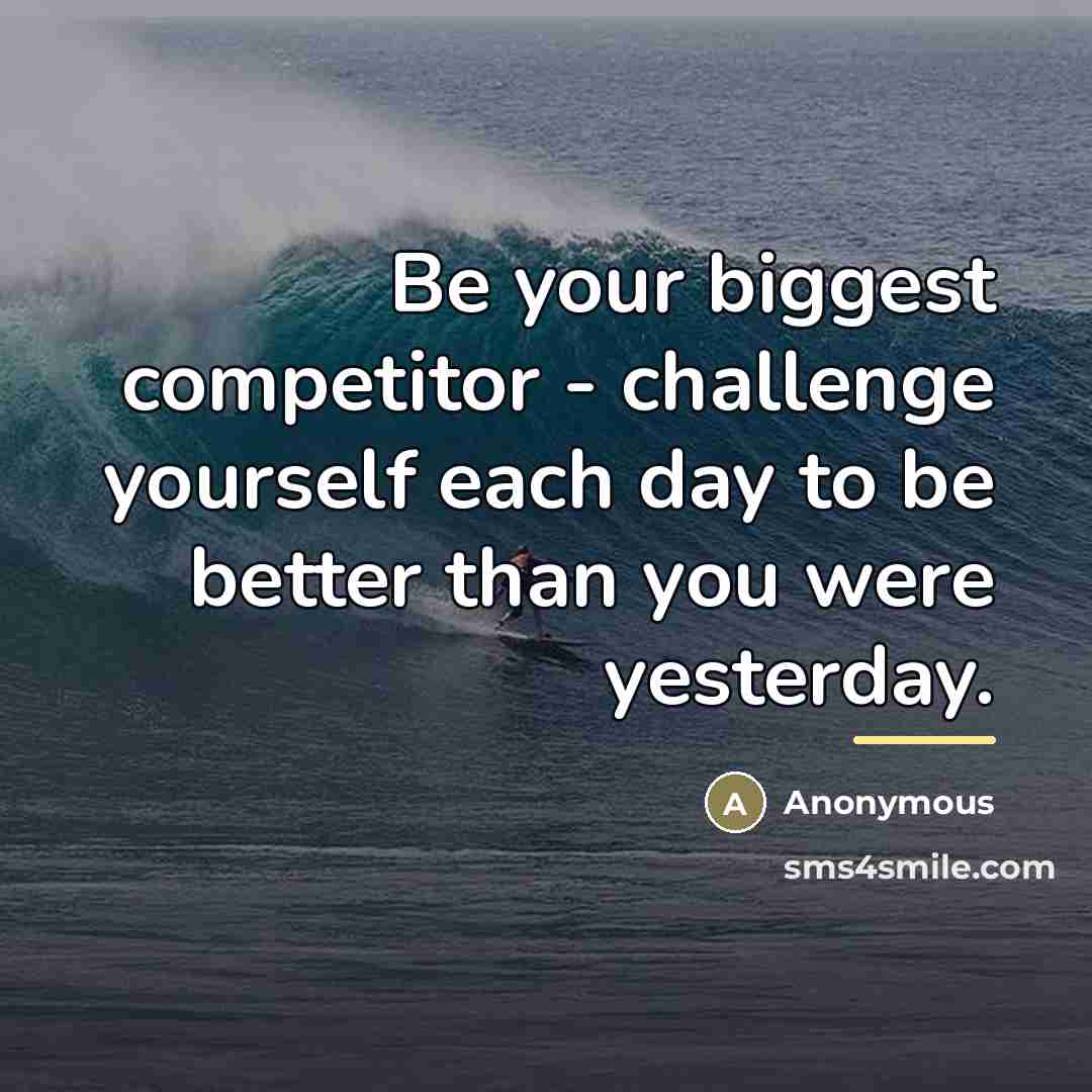 “Be your biggest competitor - challenge yourself each day to…” quote by Anonymous
