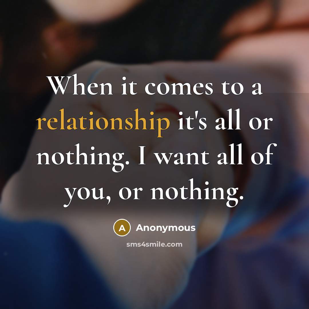 “When it comes to a relationship it's all or nothing. I want all of you, or nothing.” quote by Anonymous