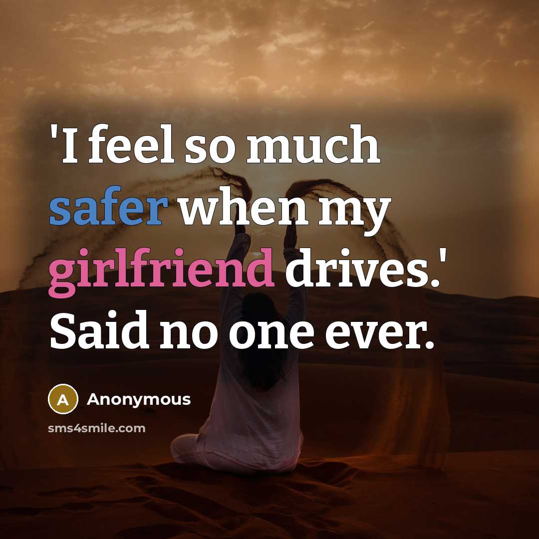 “'I feel so much safer when my girlfriend drives.' Said no one ever.” quote by Anonymous
