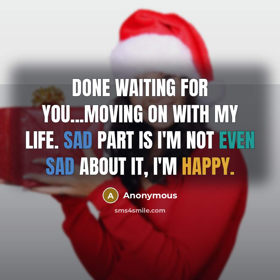 “Done waiting for you...Moving on with my life. Sad part is I'm not even sad about it, I'm happy.” quote by Anonymous
