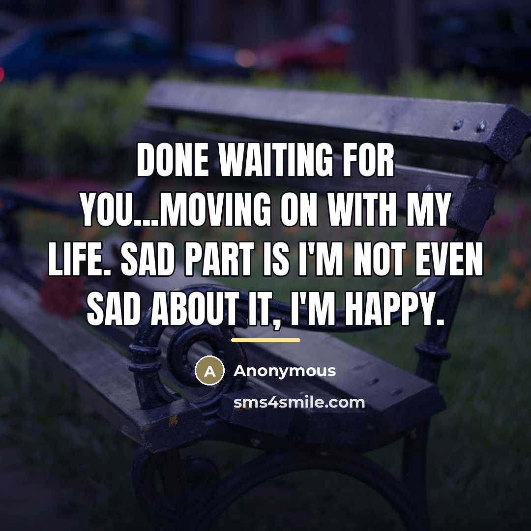 “Done waiting for you...Moving on with my life. Sad part…” quote by Anonymous