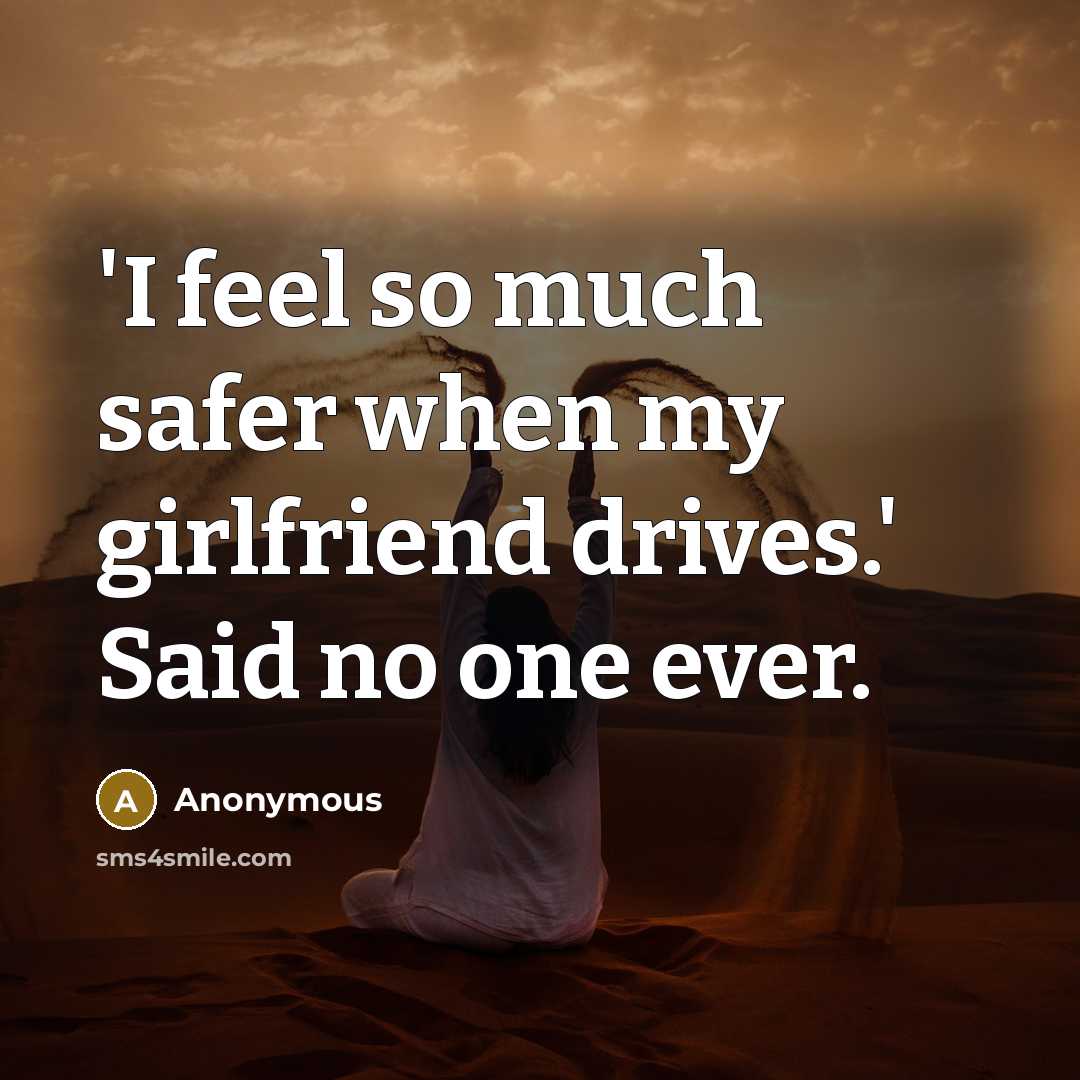 “'I feel so much safer when my girlfriend drives.' Said no one ever.” quote by Anonymous