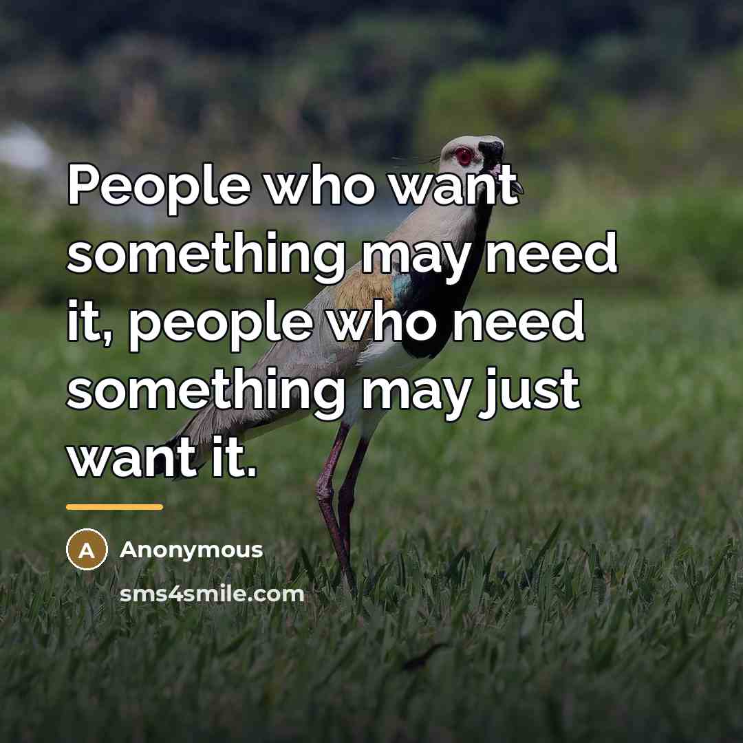 “People who want something may need it, people who need…” quote by Anonymous
