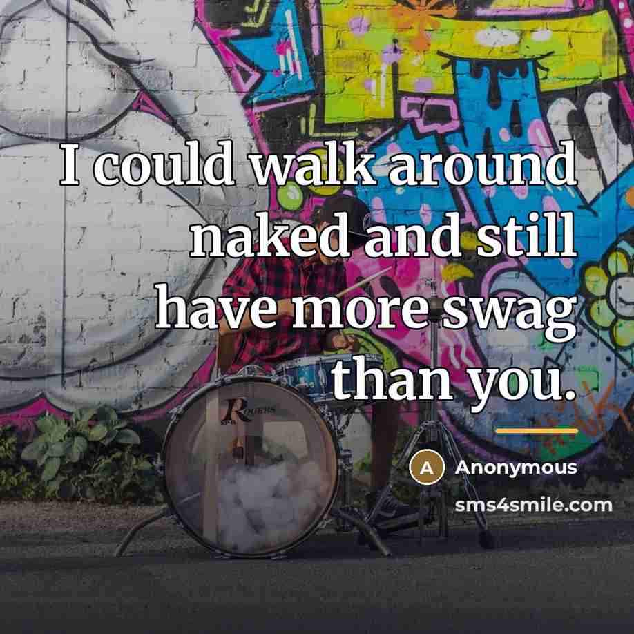 “I could walk around naked and still have more swag…” quote by Anonymous
