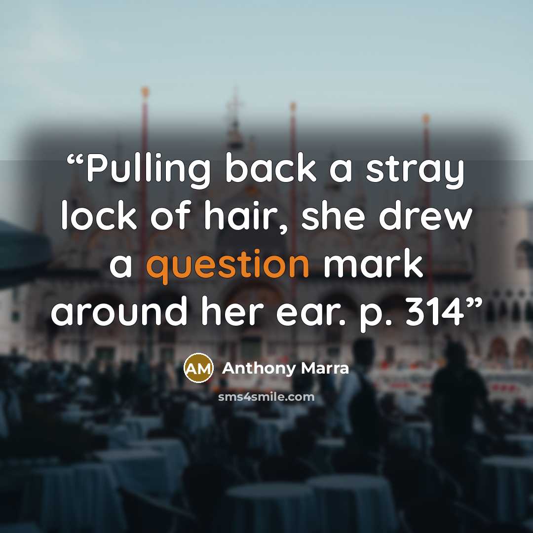“Pulling back a stray lock of hair, she drew a question mark around her ear. p. 314” quote by Anthony Marra