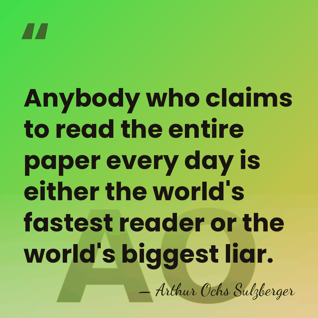 Anybody who claims to read the entire paper every day is either&hellip; - Arthur Ochs Sulzberger