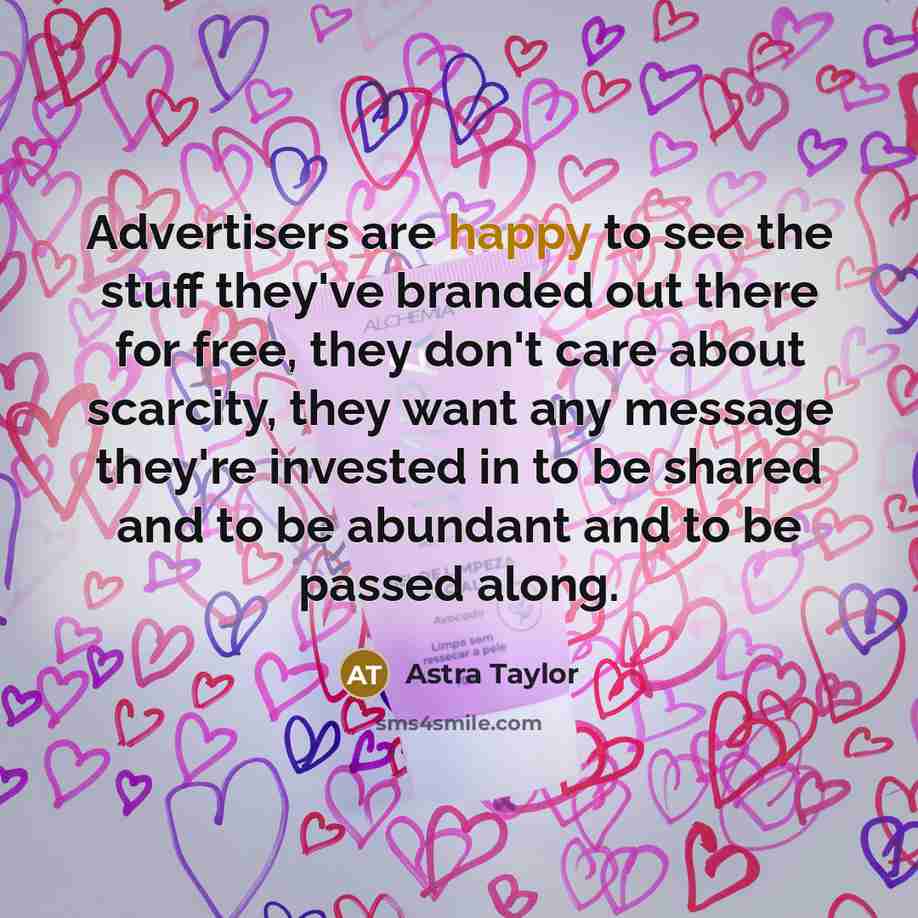 “Advertisers are happy to see the stuff they've branded out…” quote by Astra Taylor
