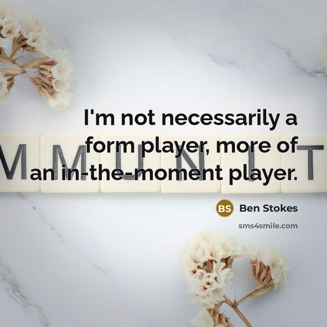 “I'm not necessarily a form player, more of an in-the-moment player.” quote by Ben Stokes
