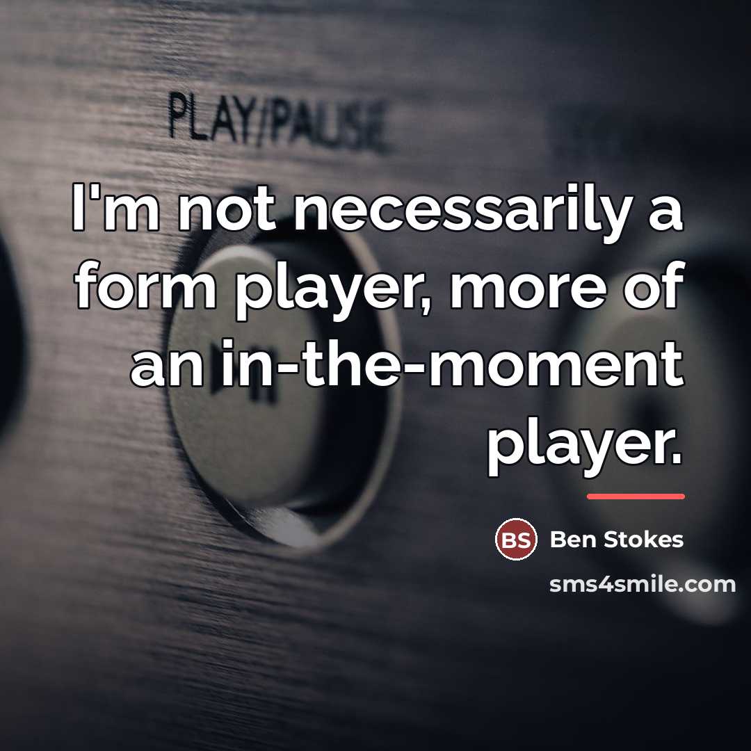 “I'm not necessarily a form player, more of an in-the-moment…” quote by Ben Stokes