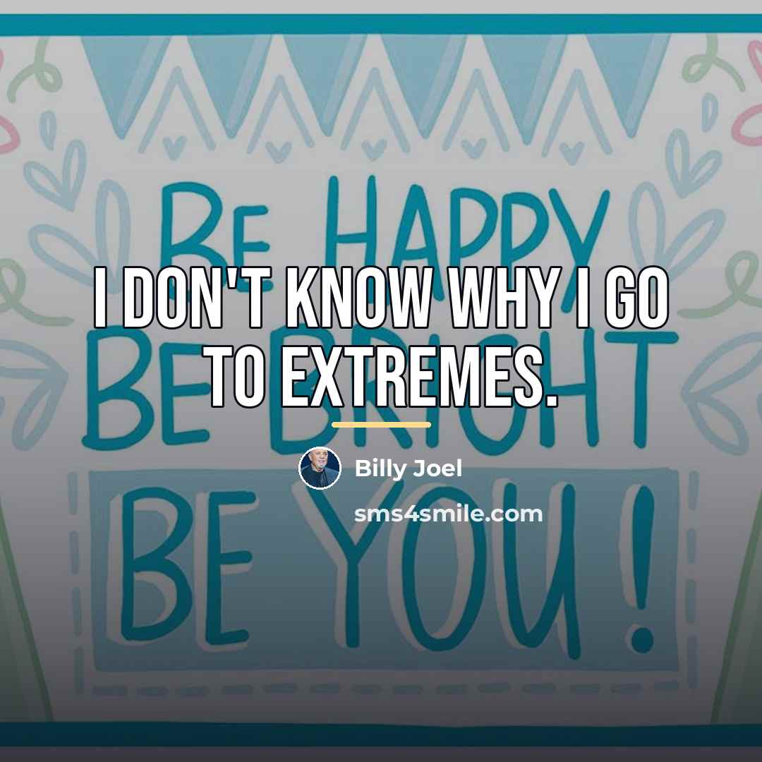 “I don't know why I go to extremes.…” quote by Billy Joel