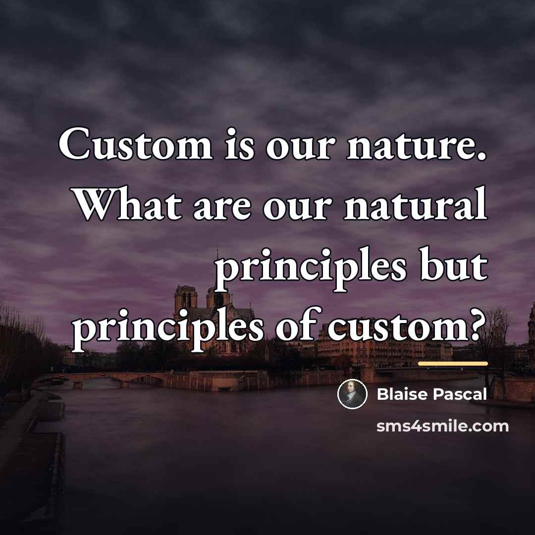 “Custom is our nature. What are our natural principles but…” quote by Blaise Pascal