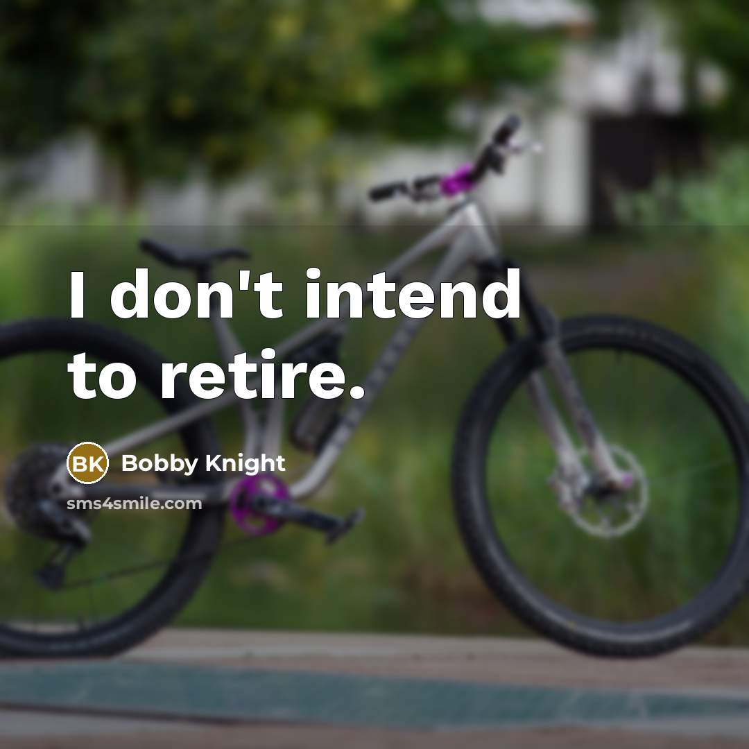 “I don't intend to retire.” quote by Bobby Knight
