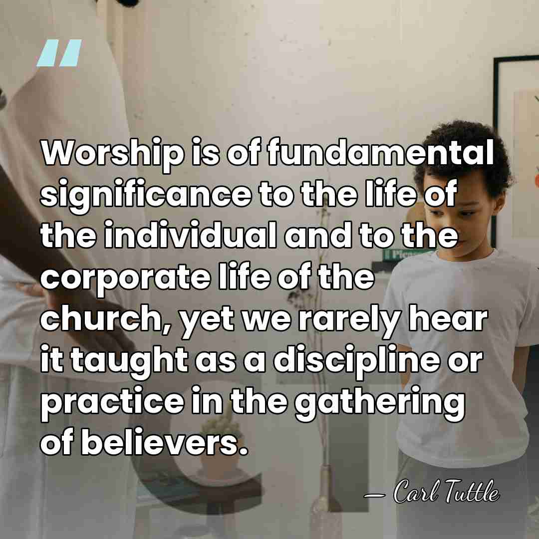 Worship is of fundamental significance to the life of the individual and&hellip; - Carl Tuttle