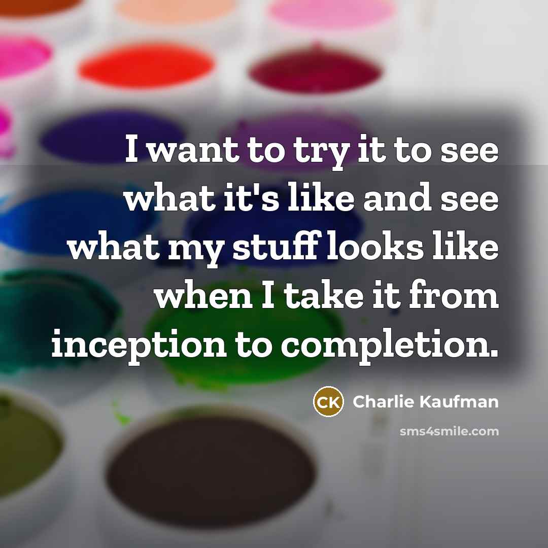 “I want to try it to see what it's like…” quote by Charlie Kaufman