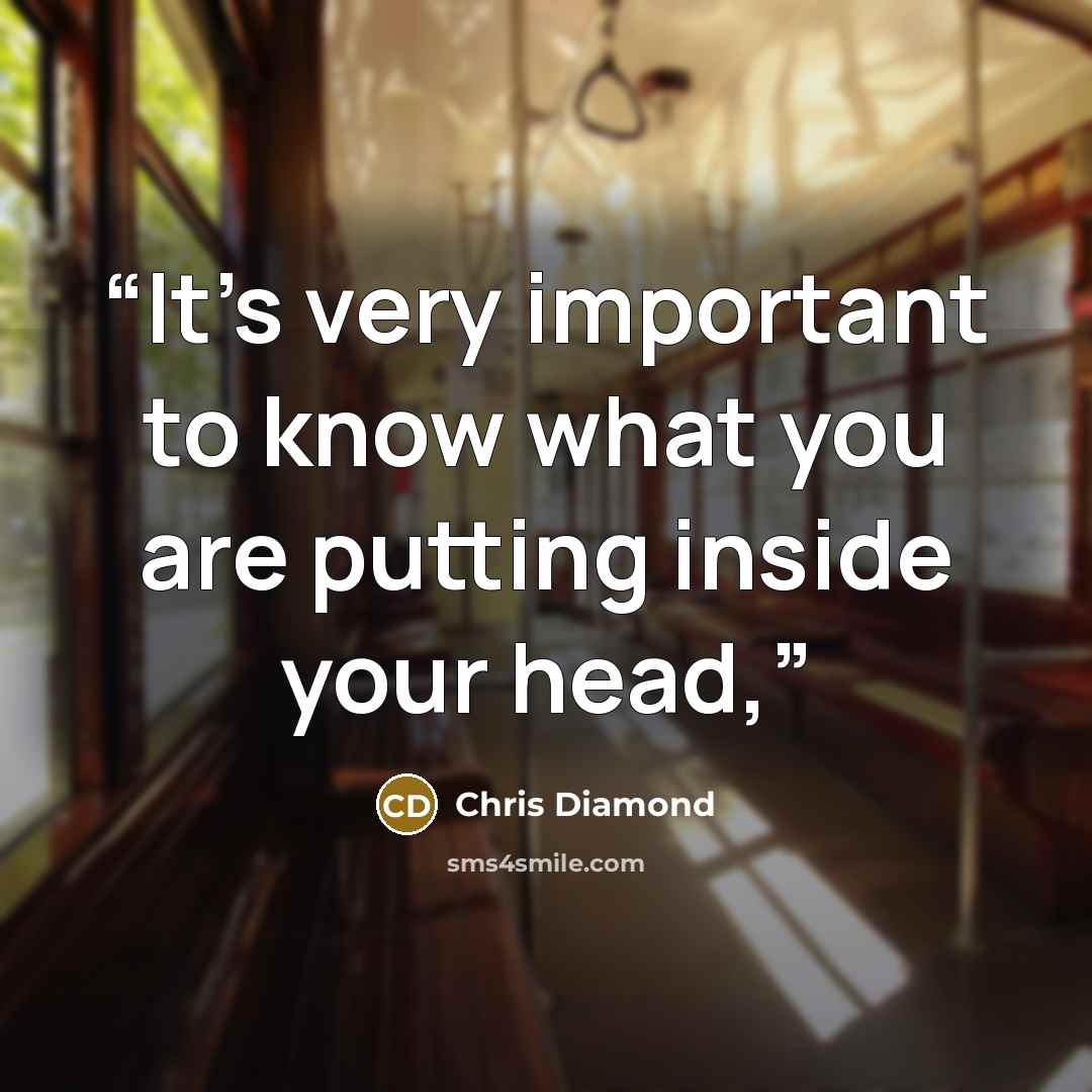 “It’s very important to know what you are putting inside your head,” quote by Chris Diamond