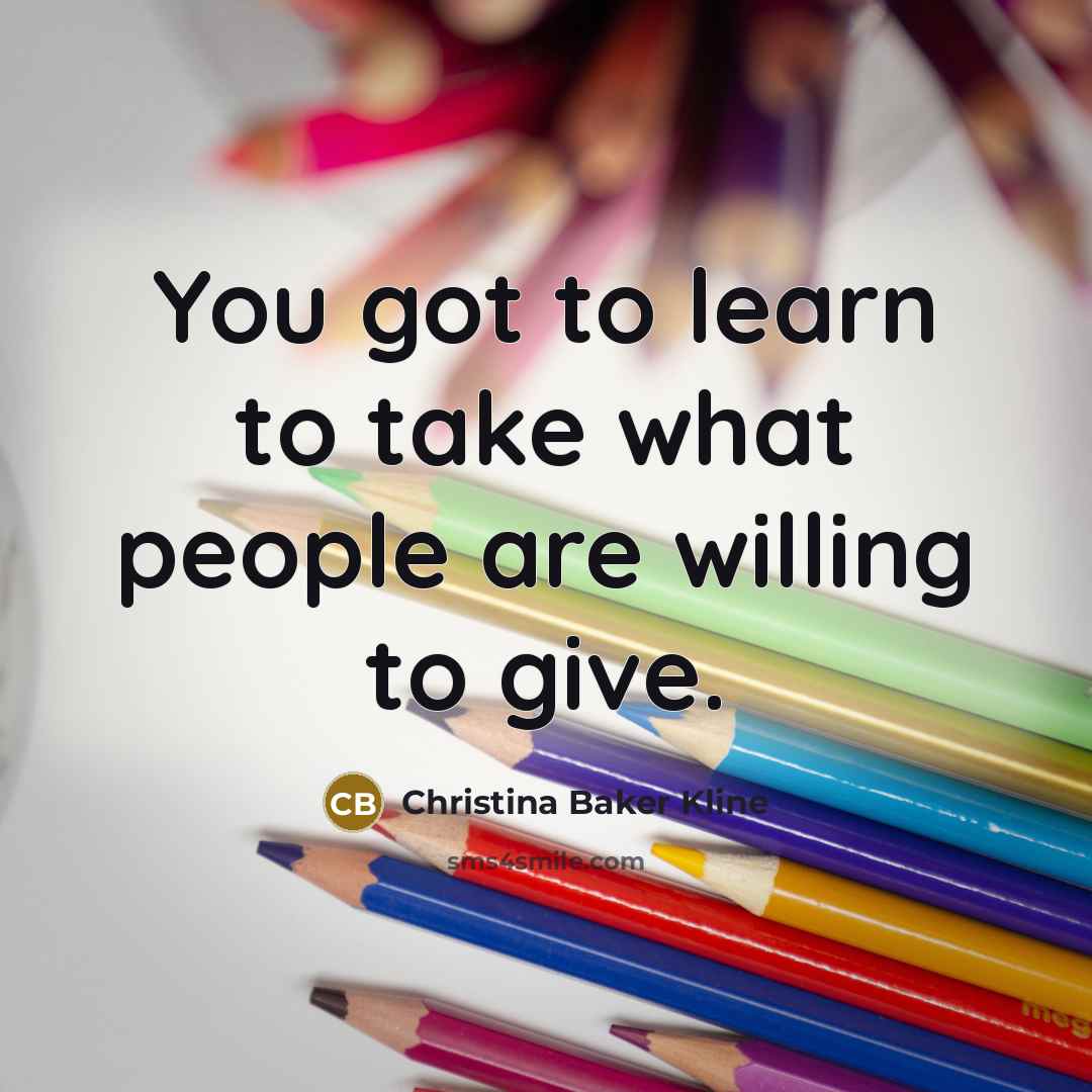 “You got to learn to take what people are willing…” quote by Christina Baker Kline