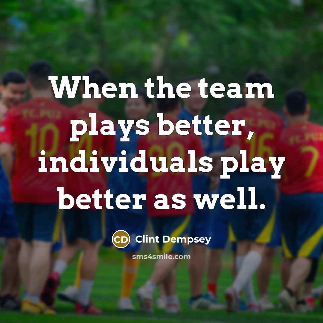 “When the team plays better, individuals play better as well.…” quote by Clint Dempsey