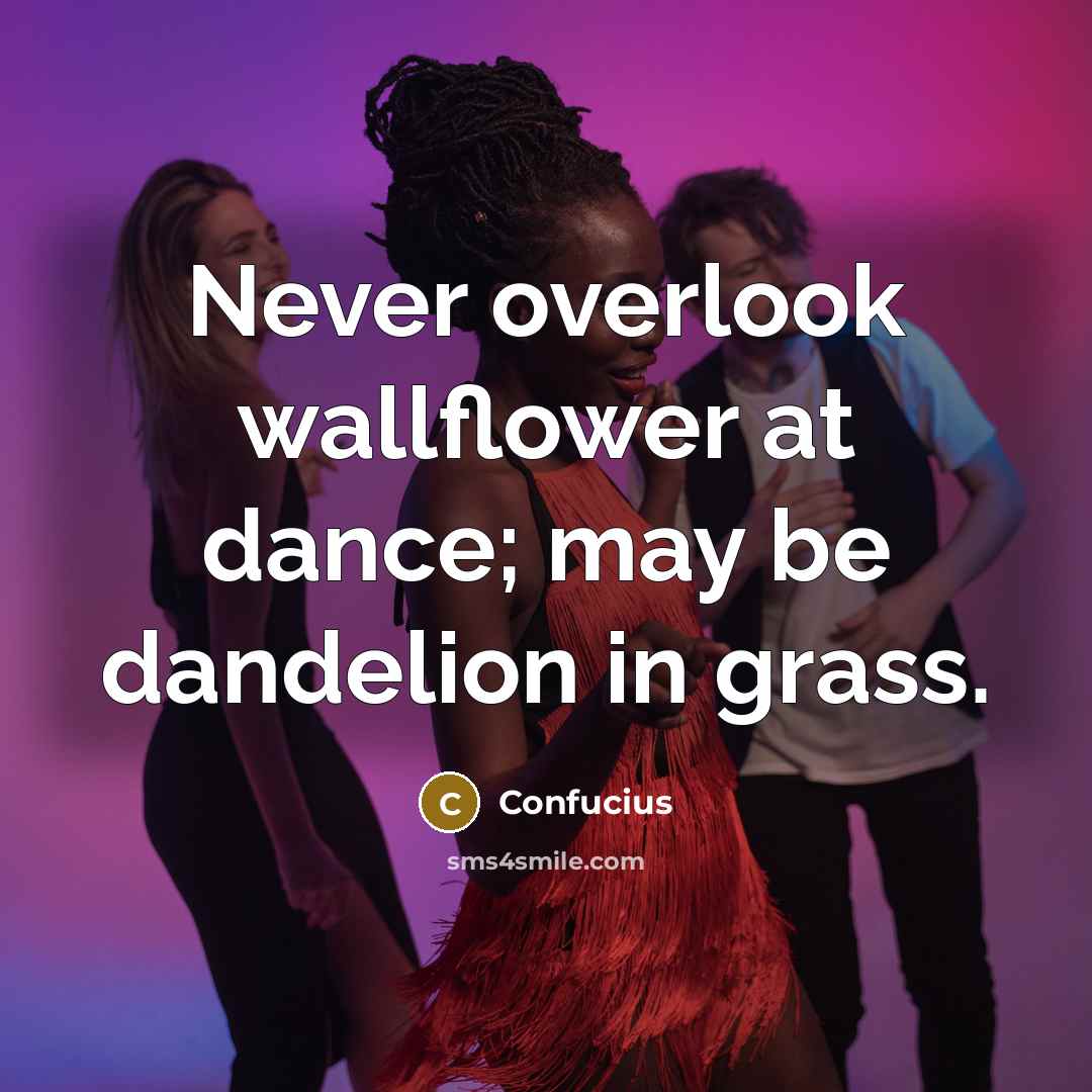 “Never overlook wallflower at dance; may be dandelion in grass.…” quote by Confucius