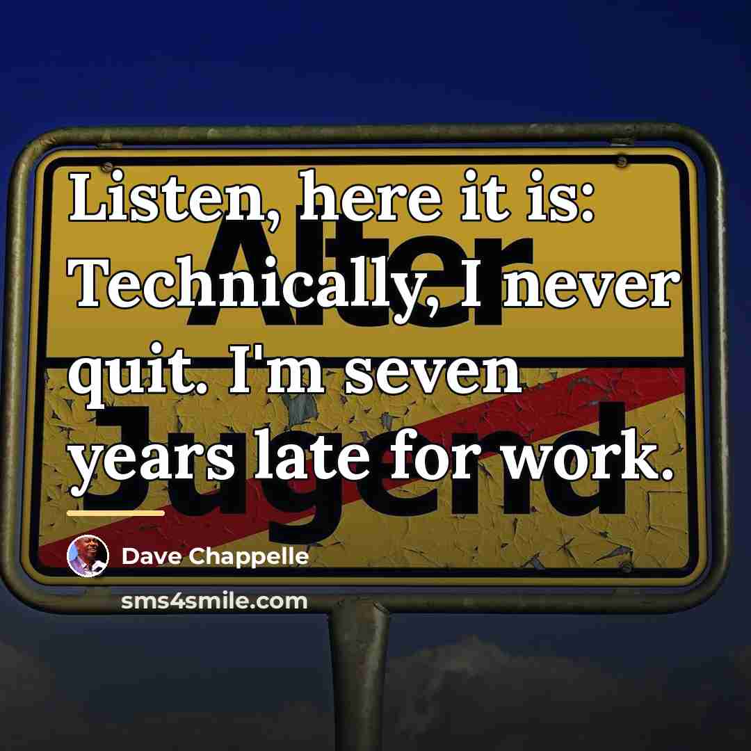 “Listen, here it is: Technically, I never quit. I'm seven…” quote by Dave Chappelle