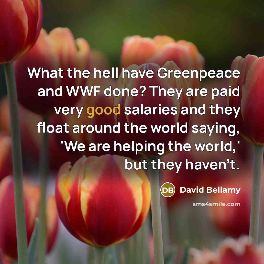 “What the hell have Greenpeace and WWF done? They are…” quote by David Bellamy