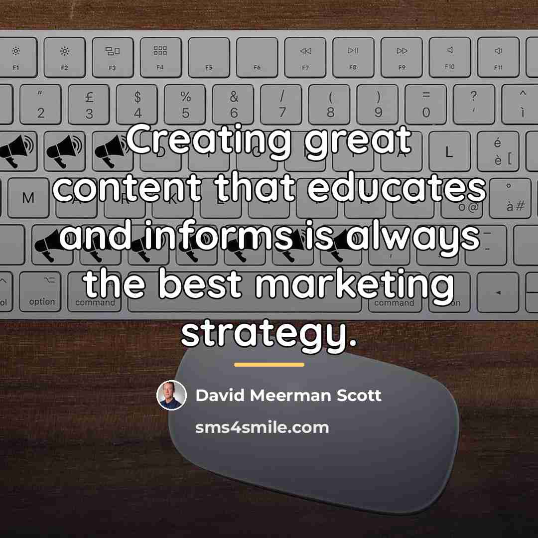 “Creating great content that educates and informs is always the…” quote by David Meerman Scott
