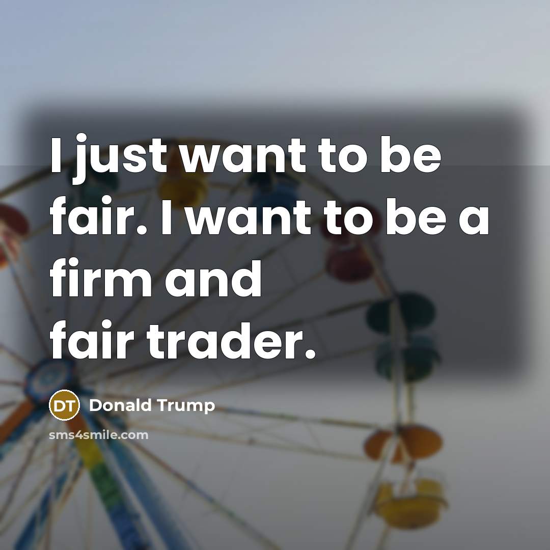 “I just want to be fair. I want to be…” quote by Donald Trump