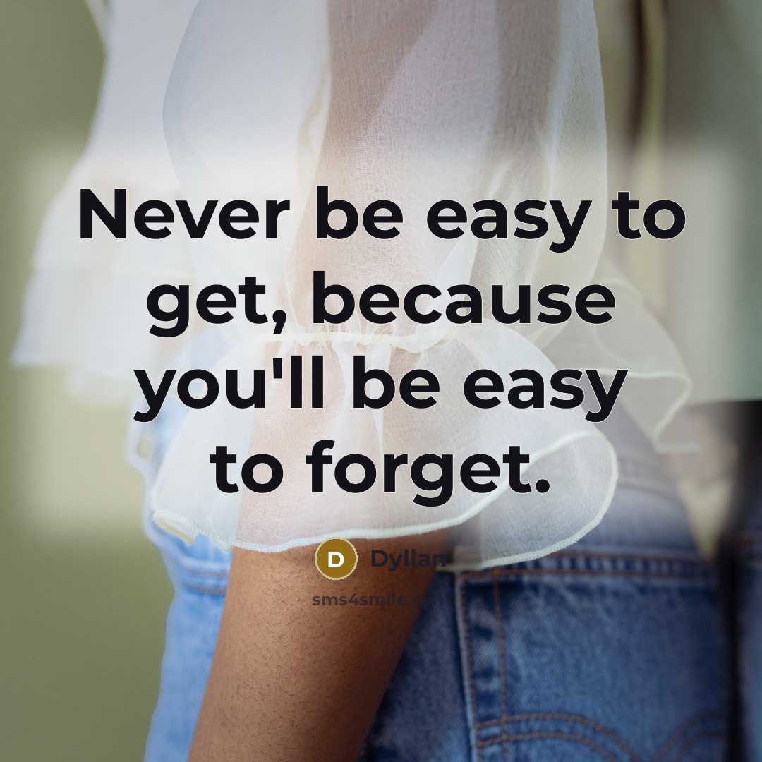 “Never be easy to get, because you'll be easy to forget.” quote by Dyllan