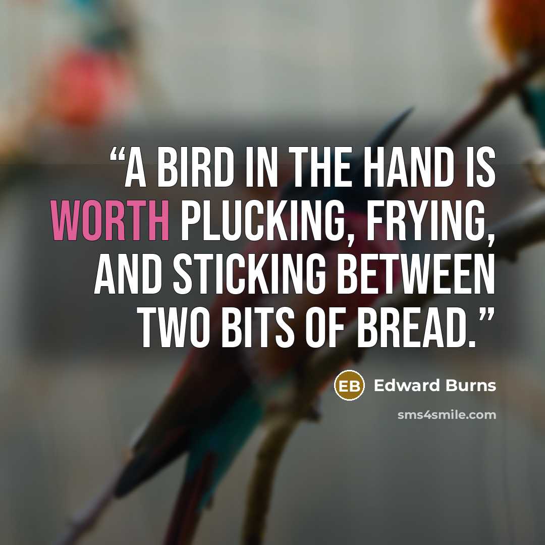 “A bird in the hand is worth plucking, frying, and sticking between two bits of bread.” quote by Edward Burns