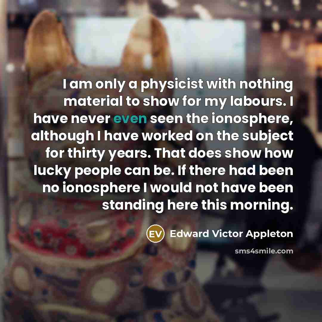 “I am only a physicist with nothing material to show…” quote by Edward Victor Appleton