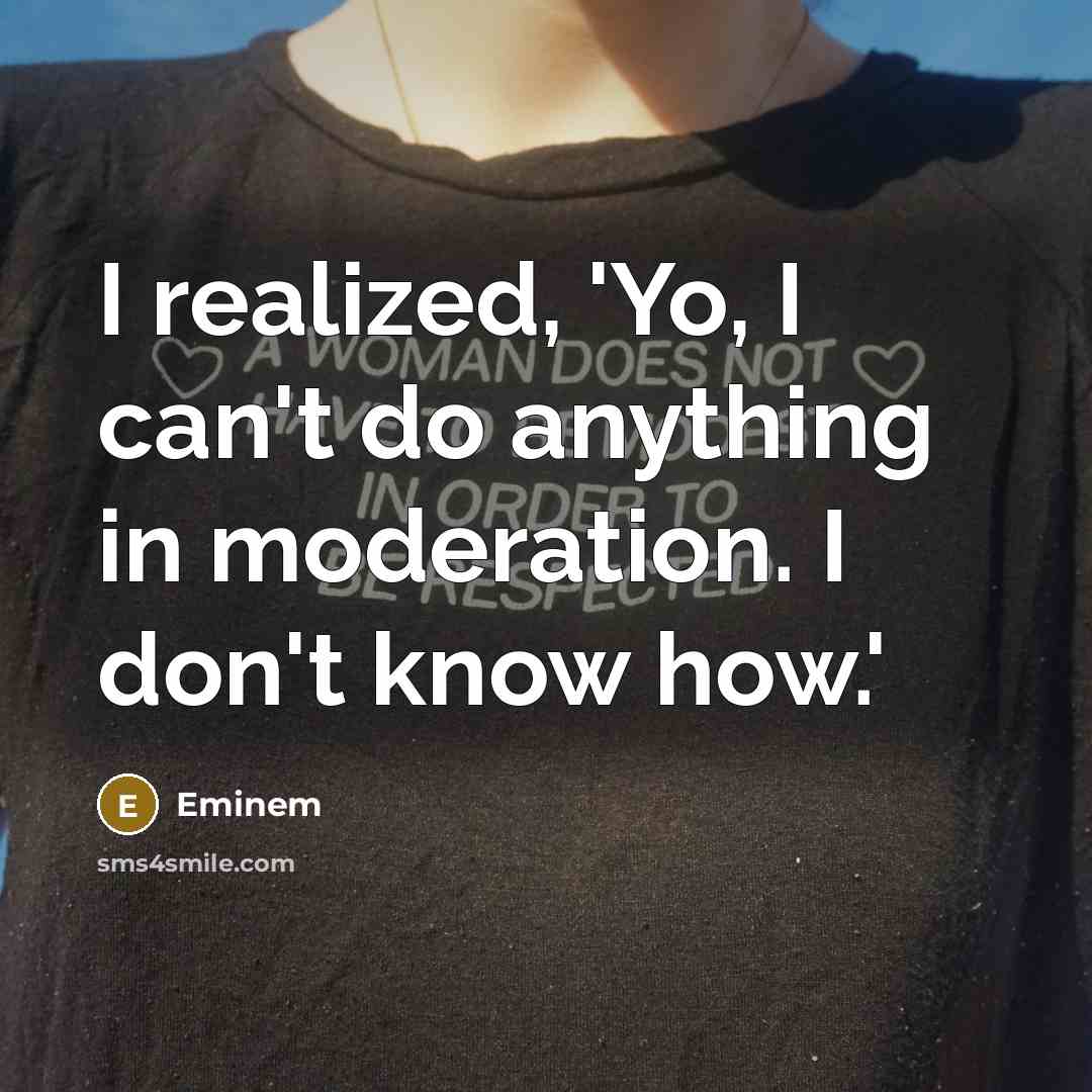 “I realized, 'Yo, I can't do anything in moderation. I…” quote by Eminem