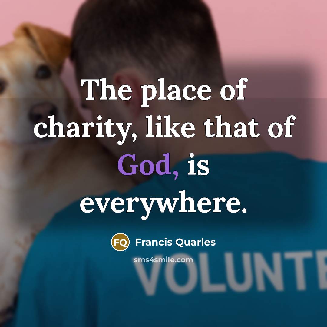 “The place of charity, like that of God, is everywhere.…” quote by Francis Quarles