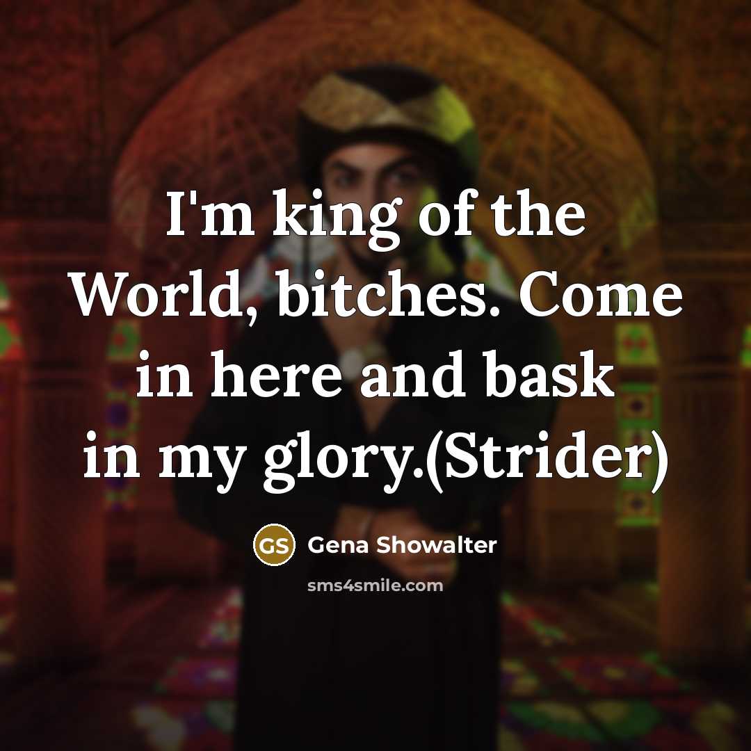 “I'm king of the World, bitches. Come in here and bask in my glory.(Strider)” quote by Gena Showalter