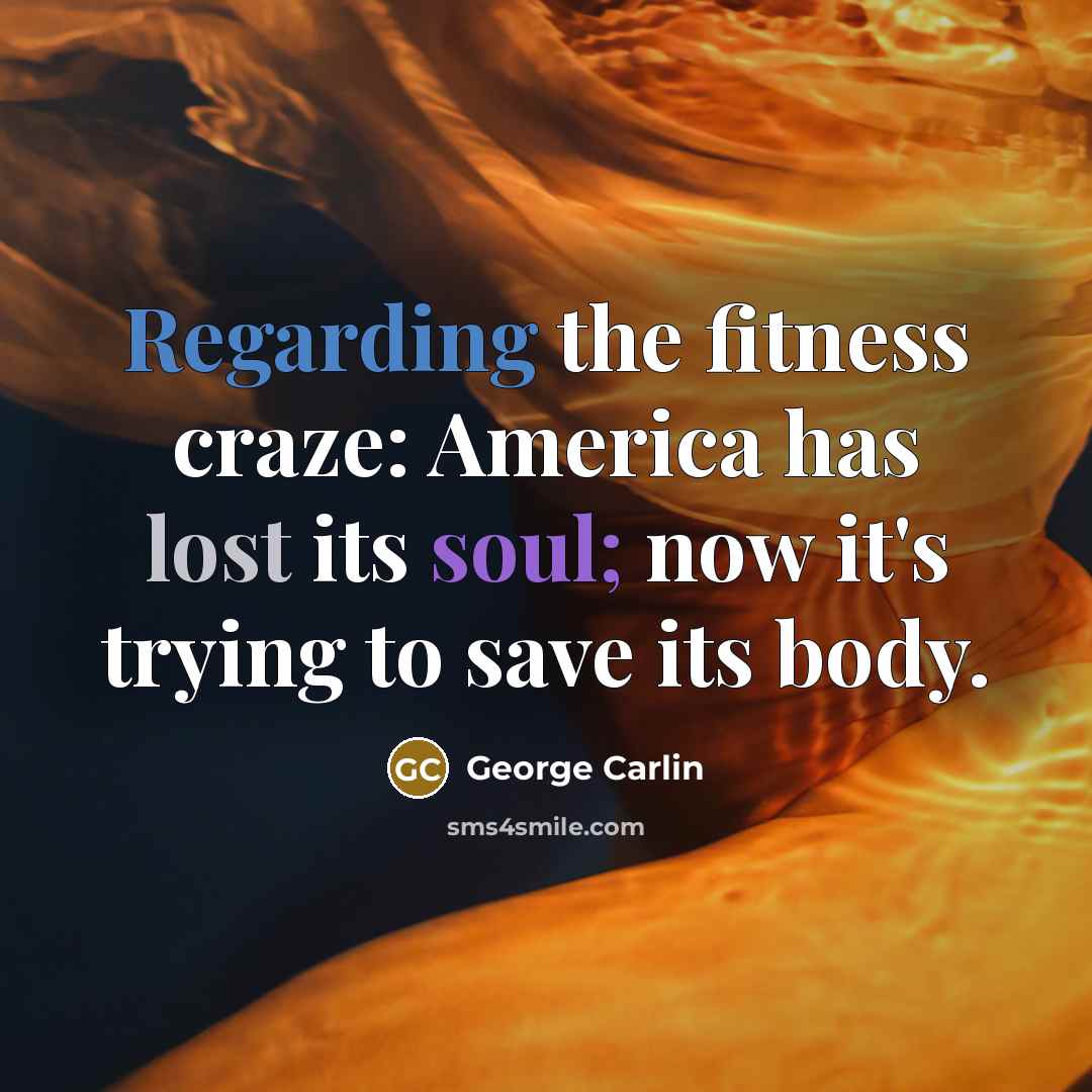 “Regarding the fitness craze: America has lost its soul; now…” quote by George Carlin