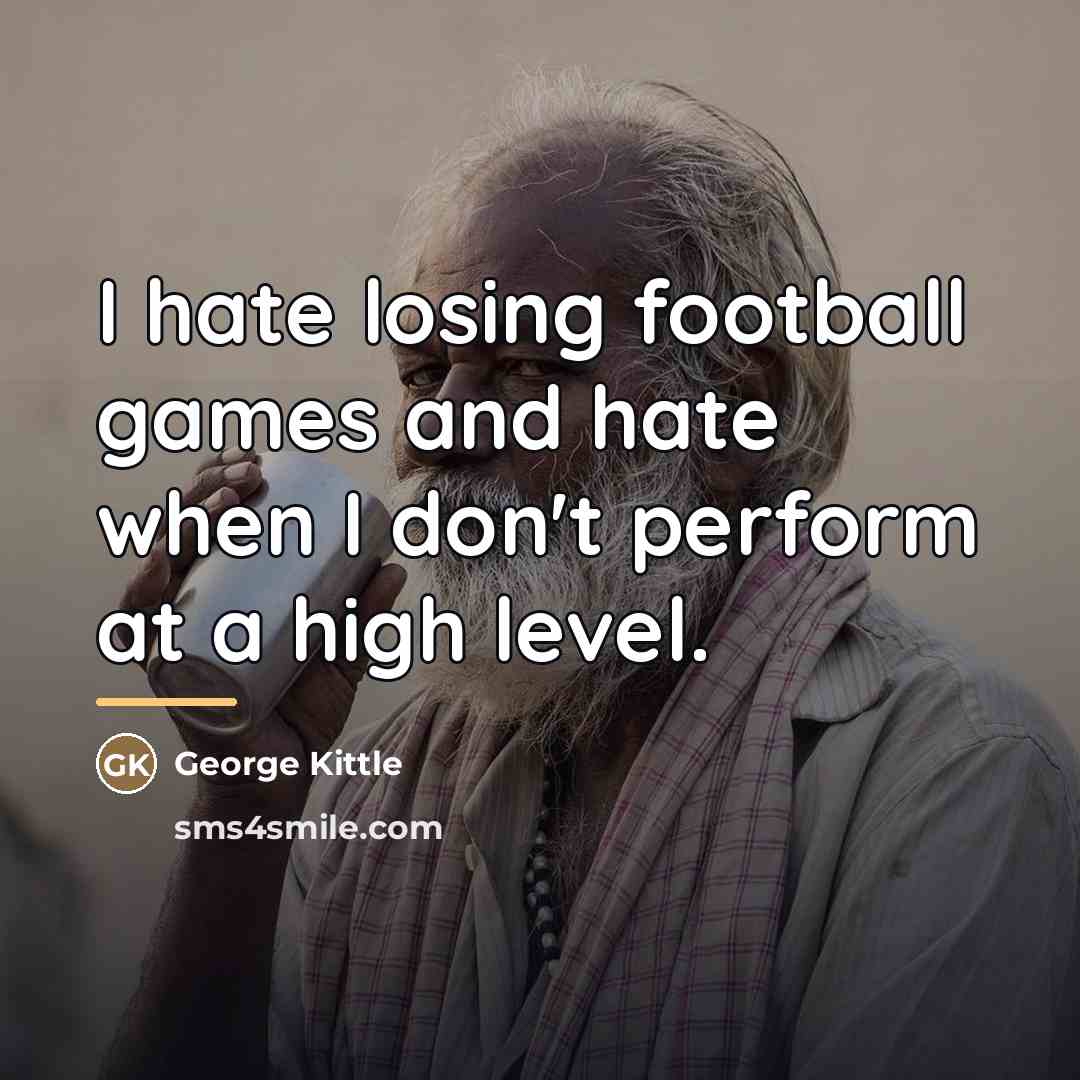 “I hate losing football games and hate when I don't…” quote by George Kittle