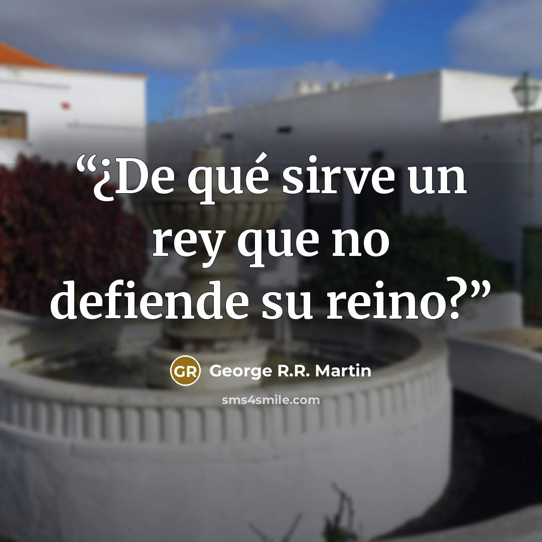 “¿De qué sirve un rey que no defiende su reino?” quote by George R.R. Martin