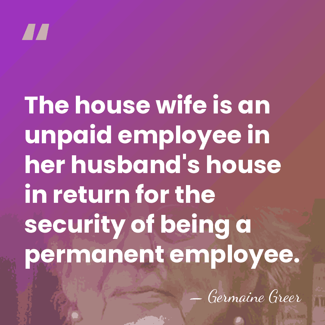 The house wife is an unpaid employee in her husband's house in&hellip; - Germaine Greer