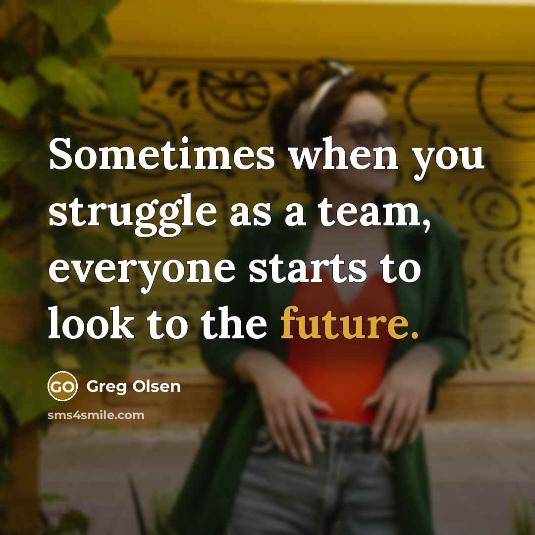 “Sometimes when you struggle as a team, everyone starts to look to the future.” quote by Greg Olsen
