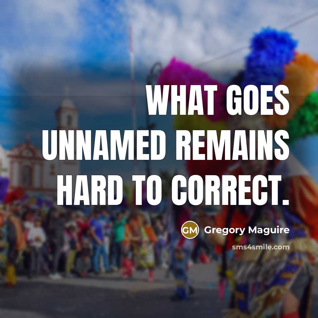 “What goes unnamed remains hard to correct.…” quote by Gregory Maguire