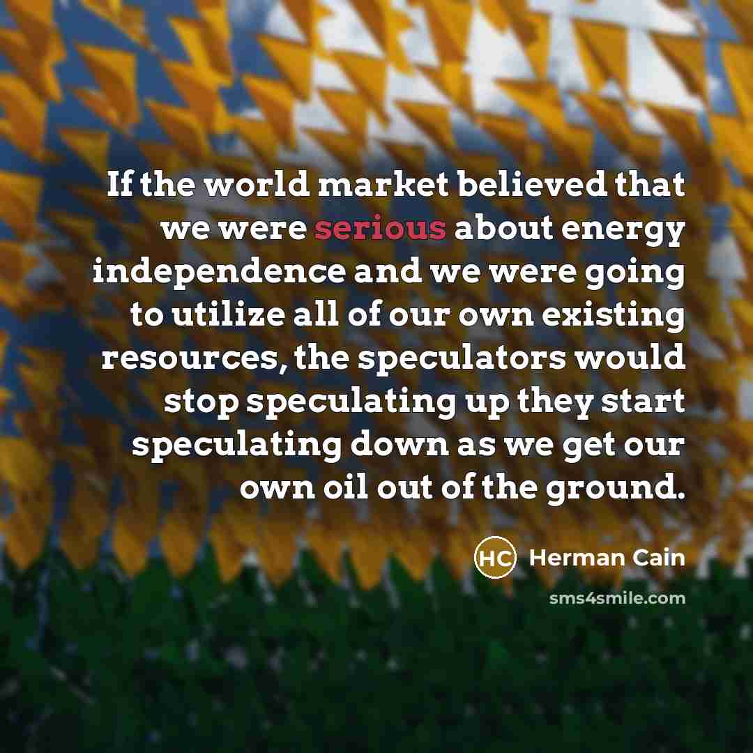 “If the world market believed that we were serious about…” quote by Herman Cain