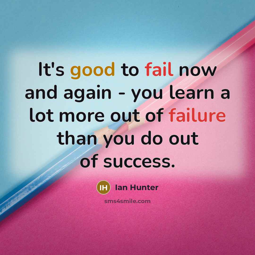 “It's good to fail now and again - you learn a lot more out of failure than you do out of success.” quote by Ian Hunter