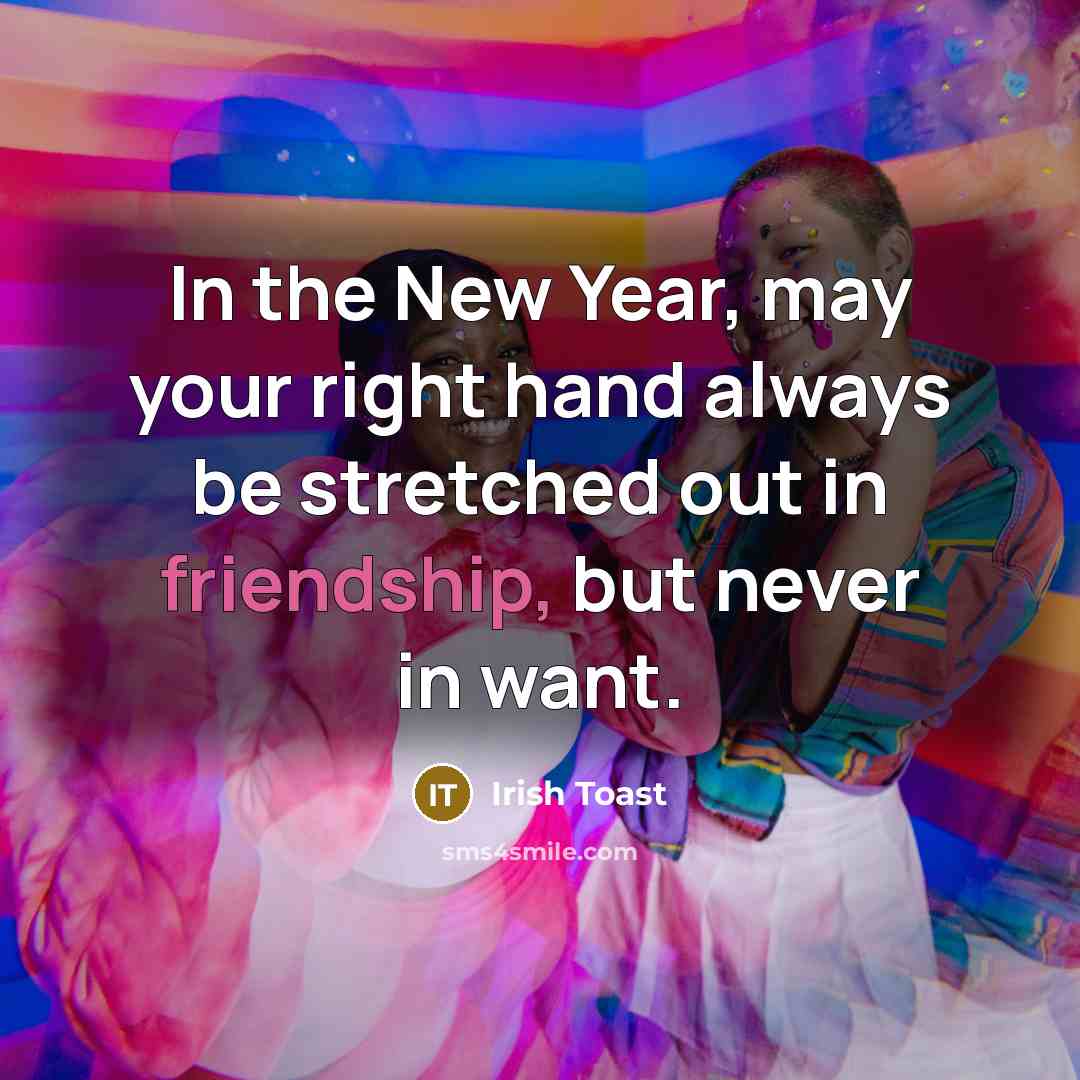 “In the New Year, may your right hand always be stretched out in friendship, but never in want.” quote by Irish Toast