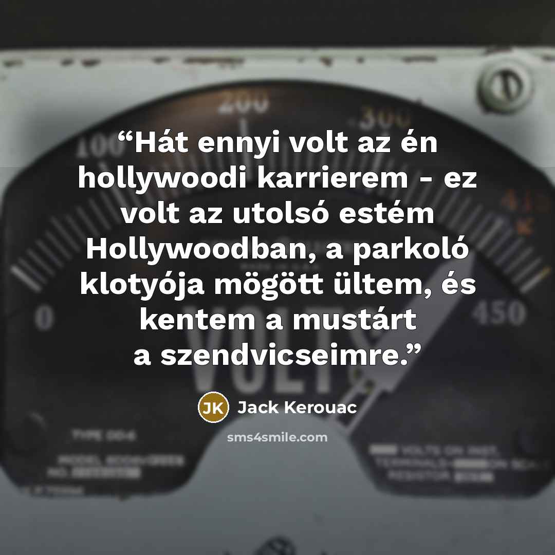 “Hát ennyi volt az én hollywoodi karrierem - ez volt az utolsó estém Hollywoodban, a parkoló klotyója mögött ültem, és kentem a mustárt a szendvicseimre.” quote by Jack Kerouac