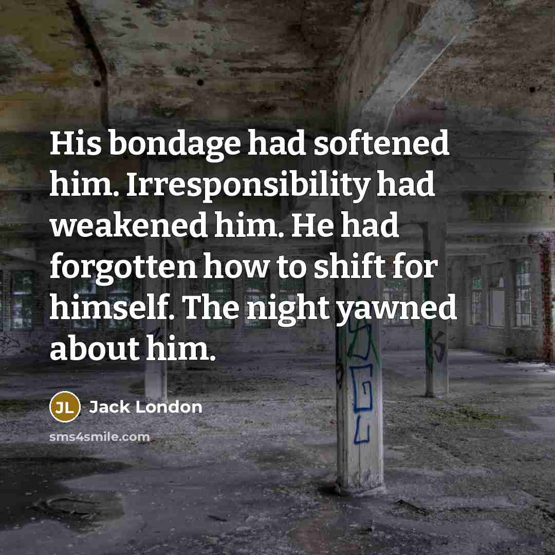 “His bondage had softened him. Irresponsibility had weakened him. He…” quote by Jack London
