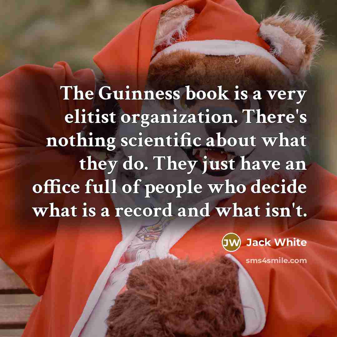 “The Guinness book is a very elitist organization. There's nothing…” quote by Jack White