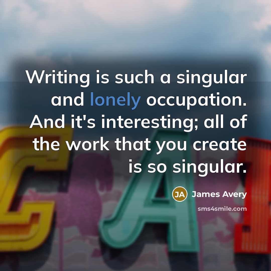 “Writing is such a singular and lonely occupation. And it's…” quote by James Avery