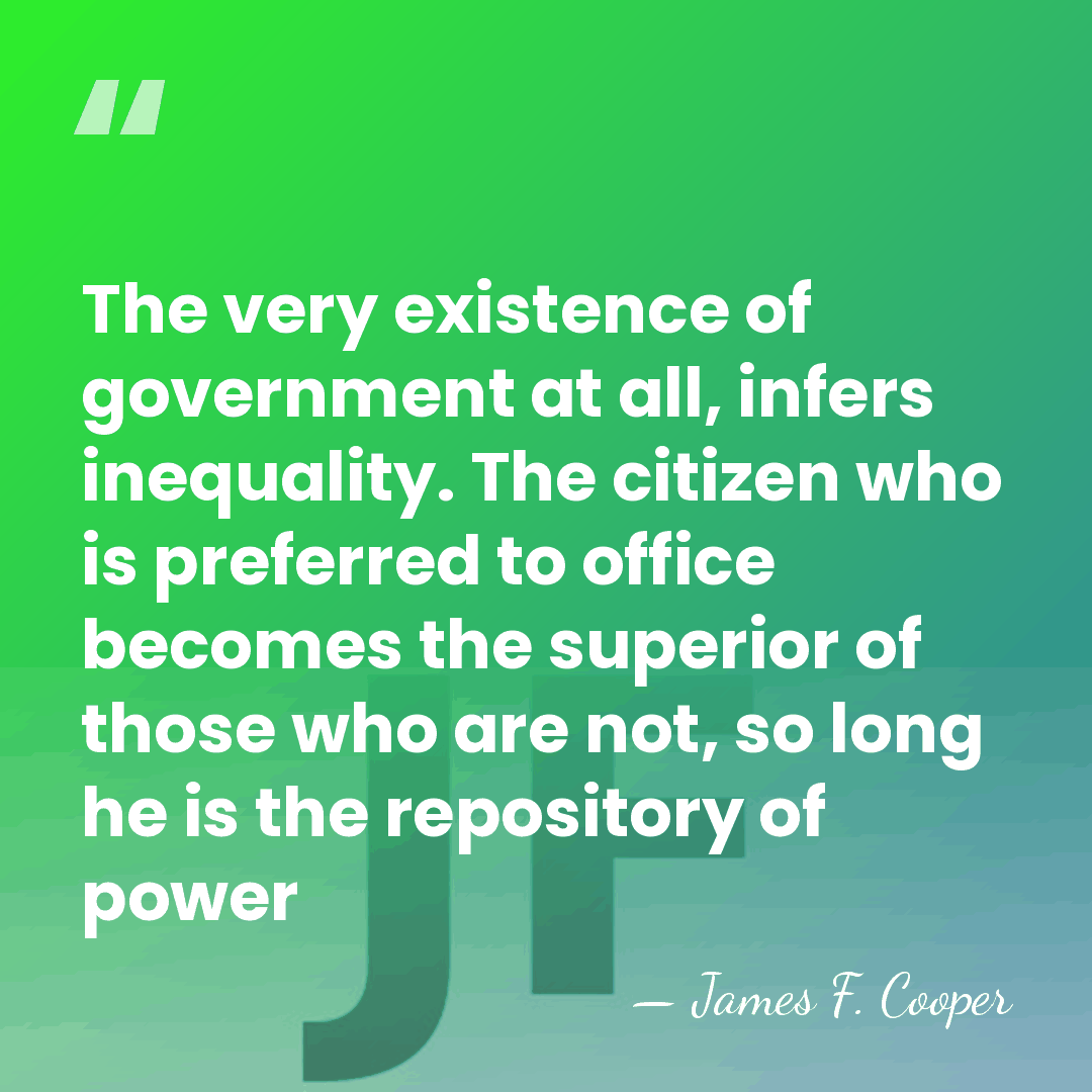 The very existence of government at all, infers inequality. The citizen who&hellip; - James F. Cooper