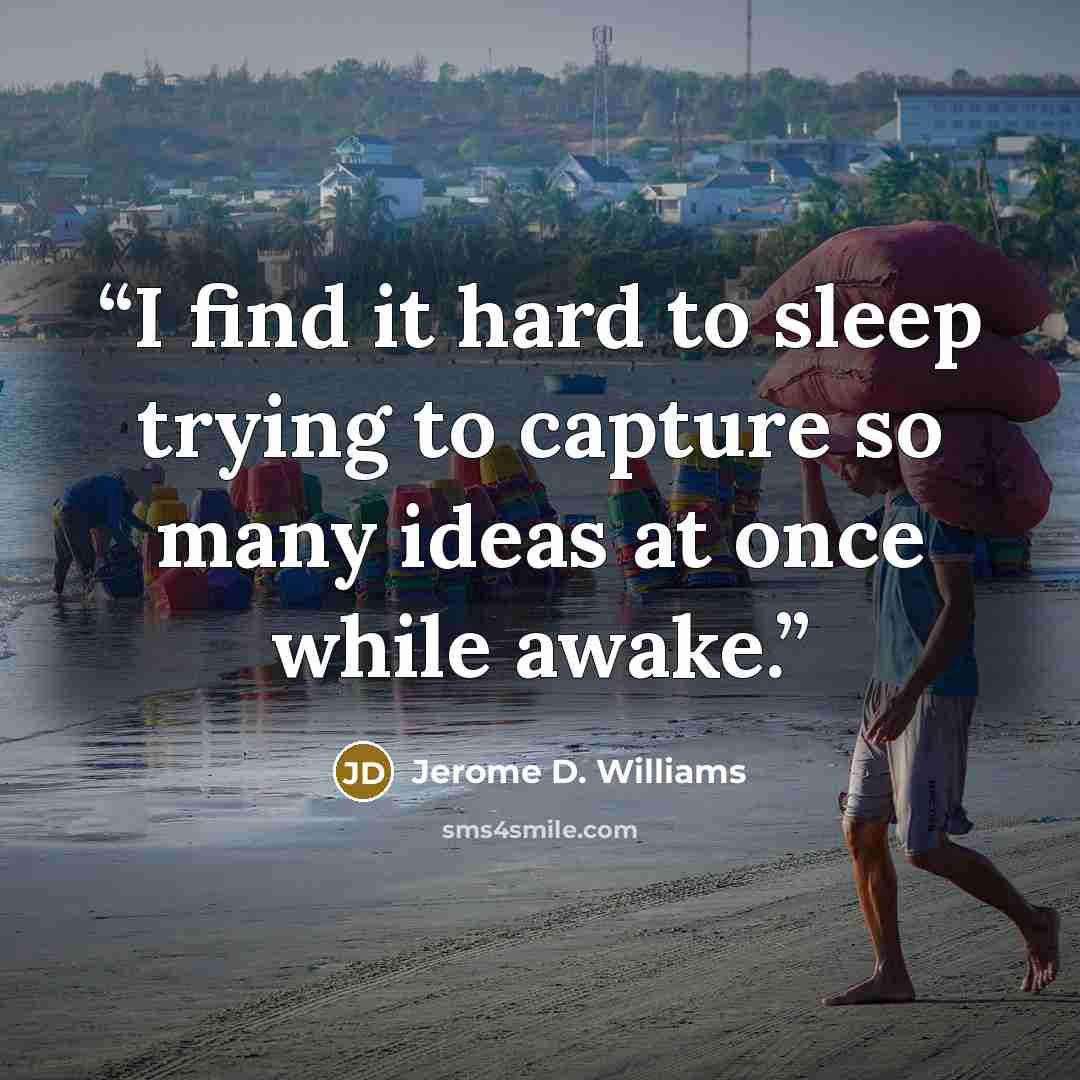 “I find it hard to sleep trying to capture so many ideas at once while awake.” quote by Jerome D. Williams