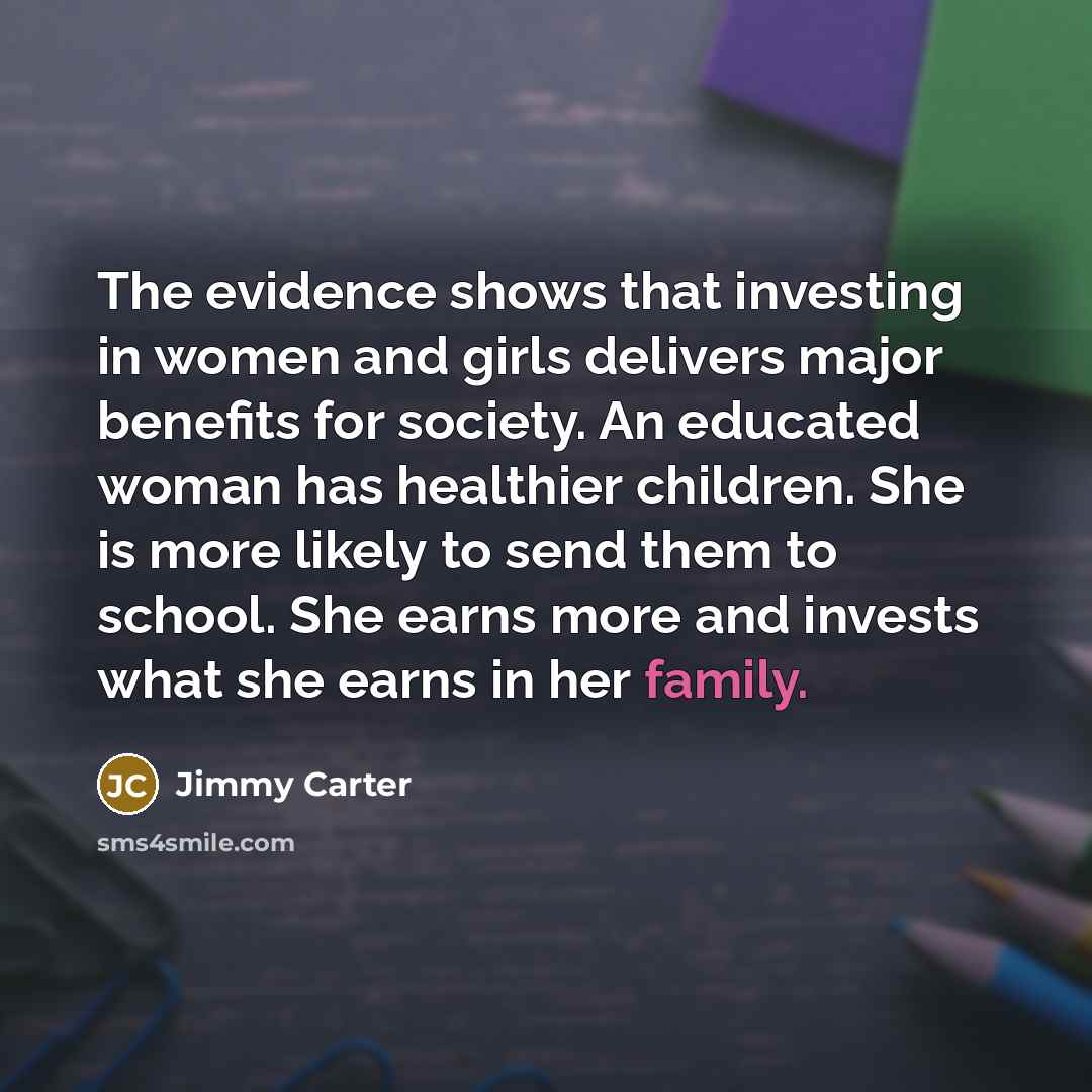 “The evidence shows that investing in women and girls delivers…” quote by Jimmy Carter