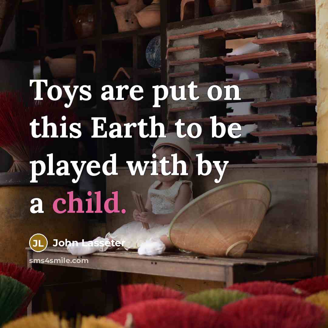 “Toys are put on this Earth to be played with…” quote by John Lasseter
