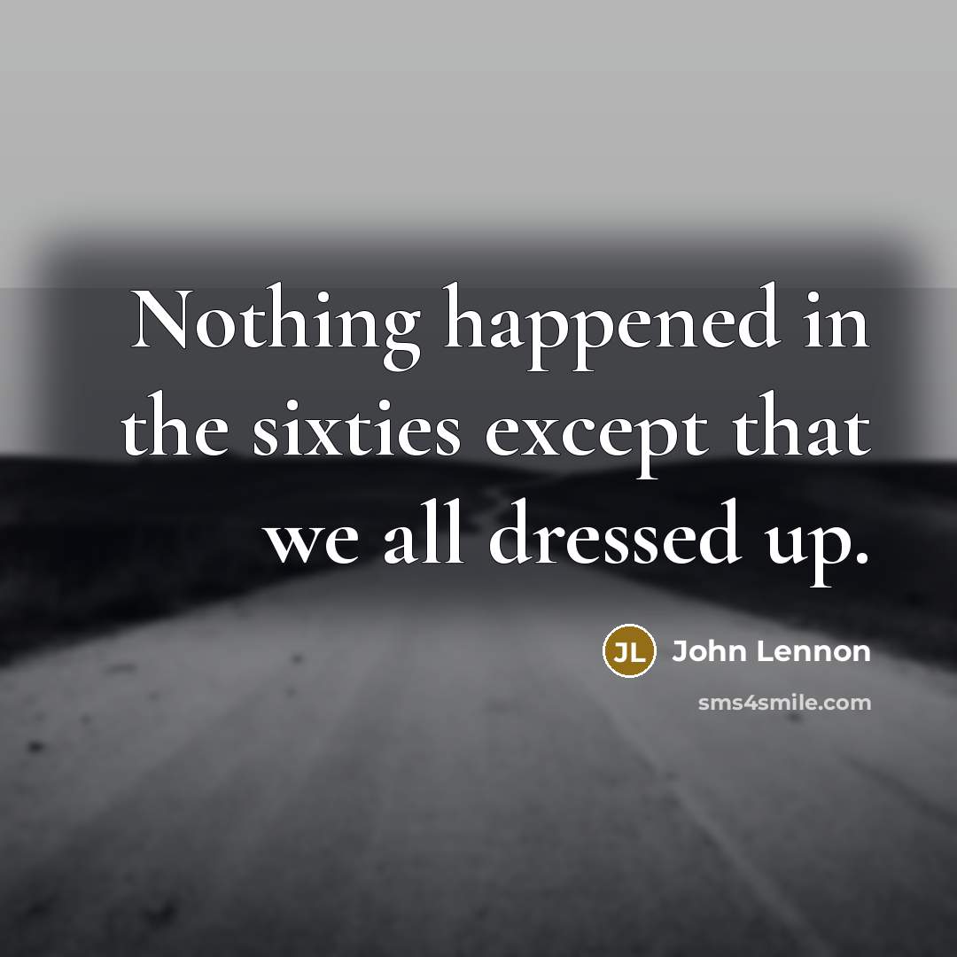 “Nothing happened in the sixties except that we all dressed…” quote by John Lennon